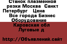 Станок плазменной резки Москва, Санкт-Петербург › Цена ­ 890 000 - Все города Бизнес » Оборудование   . Кировская обл.,Луговые д.